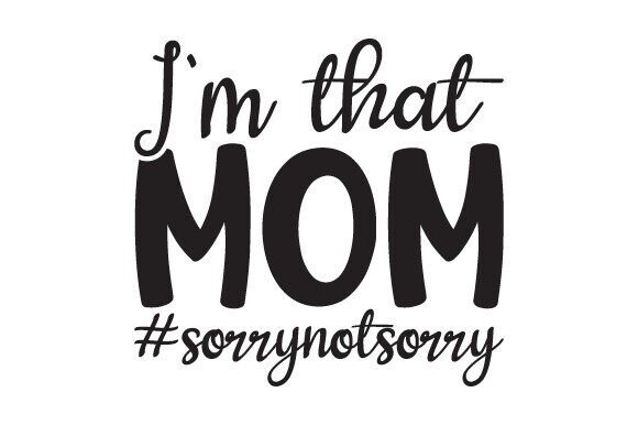 I’m That Mom. Sorry Not Sorry – A Graphic Design Asset for Crafters